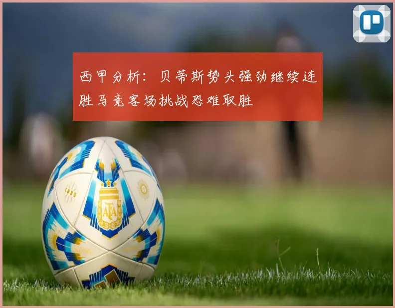 西甲分析：贝蒂斯势头强劲继续连胜马竞客场挑战恐难取胜