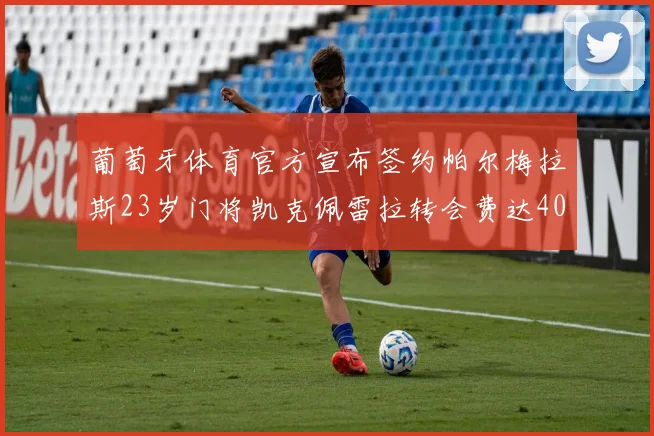 葡萄牙体育官方宣布签约帕尔梅拉斯23岁门将凯克佩雷拉转会费达400万欧元