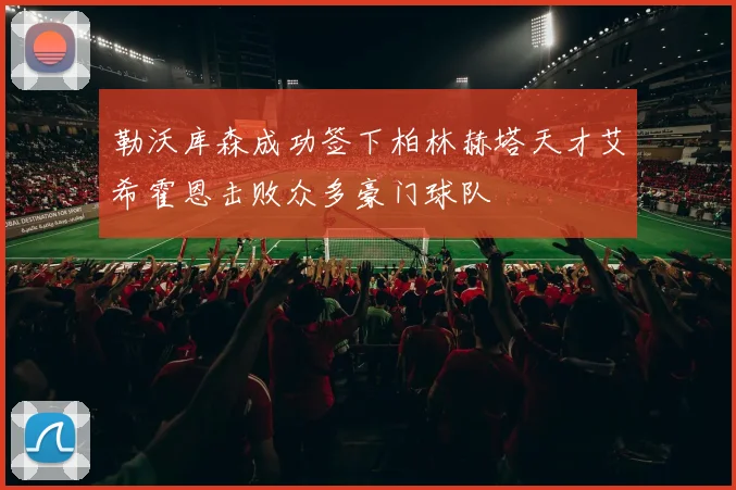勒沃库森成功签下柏林赫塔天才艾希霍恩击败众多豪门球队