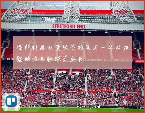 福斯特建议曼联签约莱万一年以经验助力年轻球员成长