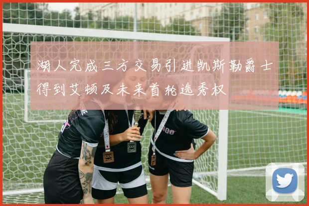 湖人完成三方交易引进凯斯勒爵士得到艾顿及未来首轮选秀权