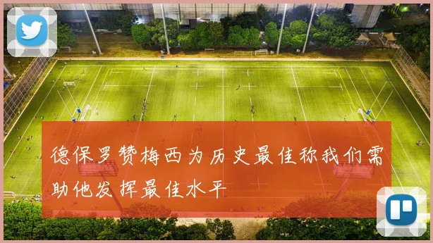 德保罗赞梅西为历史最佳称我们需助他发挥最佳水平