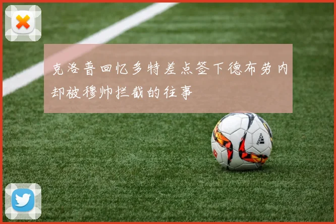 克洛普回忆多特差点签下德布劳内却被穆帅拦截的往事