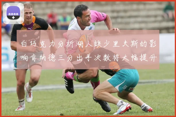 白巧克力分析湖人缺少里夫斯的影响肯纳德三分出手次数将大幅提升