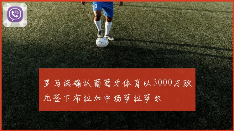 罗马诺确认葡萄牙体育以3000万欧元签下布拉加中场萨拉萨尔