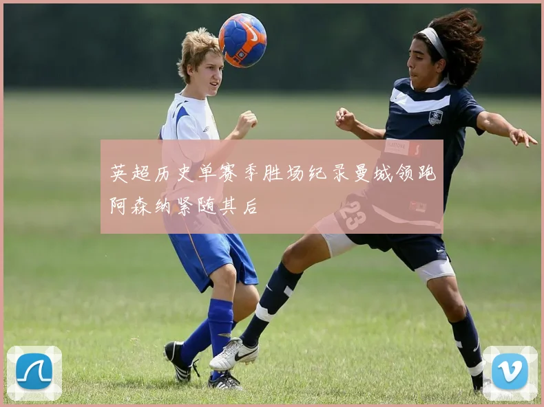 英超历史单赛季胜场纪录曼城领跑阿森纳紧随其后