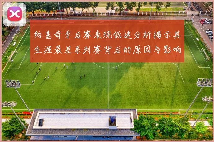 约基奇季后赛表现低迷分析揭示其生涯最差系列赛背后的原因与影响