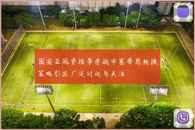 国安亚冠资格争夺战中塞蒂恩轮换策略引发广泛讨论与关注