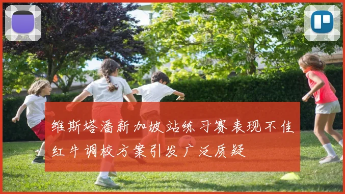 维斯塔潘新加坡站练习赛表现不佳红牛调校方案引发广泛质疑