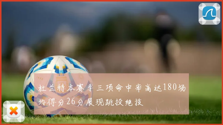 杜兰特本赛季三项命中率高达180场均得分26分展现跳投绝技